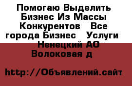  Помогаю Выделить Бизнес Из Массы Конкурентов - Все города Бизнес » Услуги   . Ненецкий АО,Волоковая д.